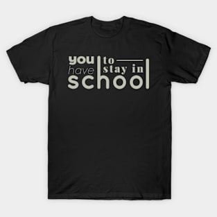 you have to stay in school : back to school, school, college, funny, university T-Shirt